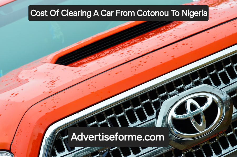 Cost Of Clearing A Car From Cotonou To Nigeria Cost Of Clearing A Car From Cotonou To Nigeria